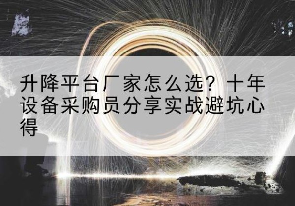 玛纳斯升降平台厂家-怎么选？十年设备采购员分享实战避坑心得