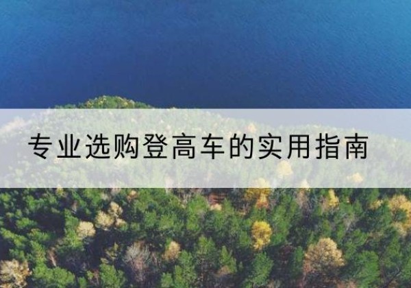 玛纳斯电动登高车厂家推荐-专业选购登高车的实用指南