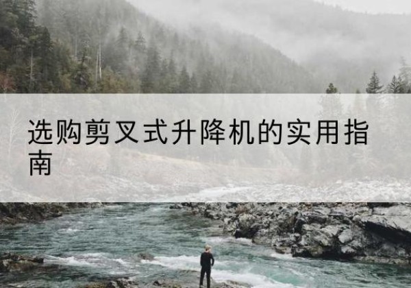 玛纳斯剪叉式升降机怎么选-选购剪叉式升降机的实用指南